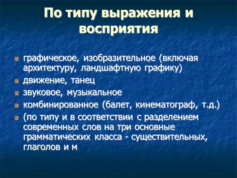По типу выражения и восприятия  графическое, изобразительное (включая архитектуру, ландшафтную графику)  движение,